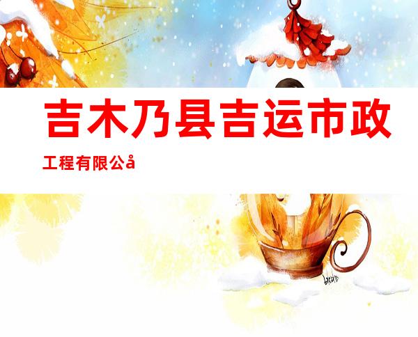 吉木乃县吉运市政工程有限公司